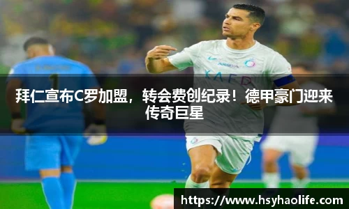 拜仁宣布C罗加盟，转会费创纪录！德甲豪门迎来传奇巨星