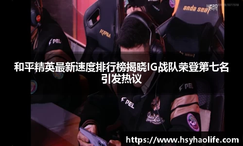 和平精英最新速度排行榜揭晓IG战队荣登第七名引发热议