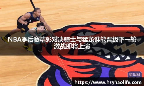 NBA季后赛精彩对决骑士与猛龙谁能晋级下一轮激战即将上演
